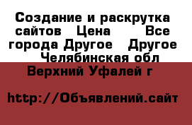 Создание и раскрутка сайтов › Цена ­ 1 - Все города Другое » Другое   . Челябинская обл.,Верхний Уфалей г.